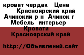 кроват-чердак › Цена ­ 9 000 - Красноярский край, Ачинский р-н, Ачинск г. Мебель, интерьер » Кровати   . Красноярский край